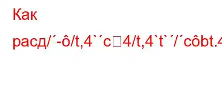 Как расд/-/t,4`c4/t,4`t`/cbt.4.H4.,4/4-t/tc4(t,,4`4/,`t..